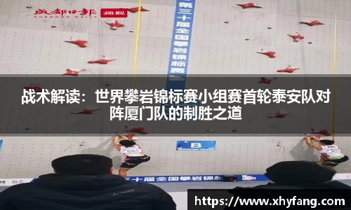 战术解读：世界攀岩锦标赛小组赛首轮泰安队对阵厦门队的制胜之道