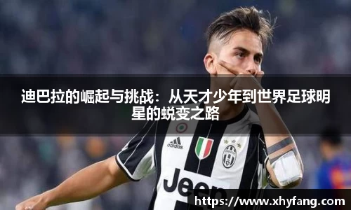迪巴拉的崛起与挑战：从天才少年到世界足球明星的蜕变之路