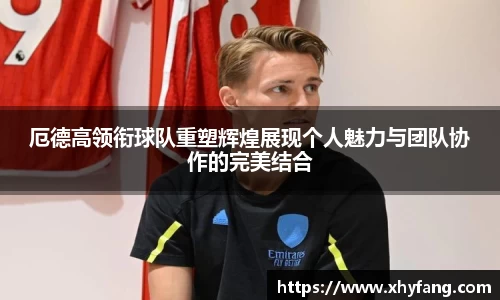 厄德高领衔球队重塑辉煌展现个人魅力与团队协作的完美结合